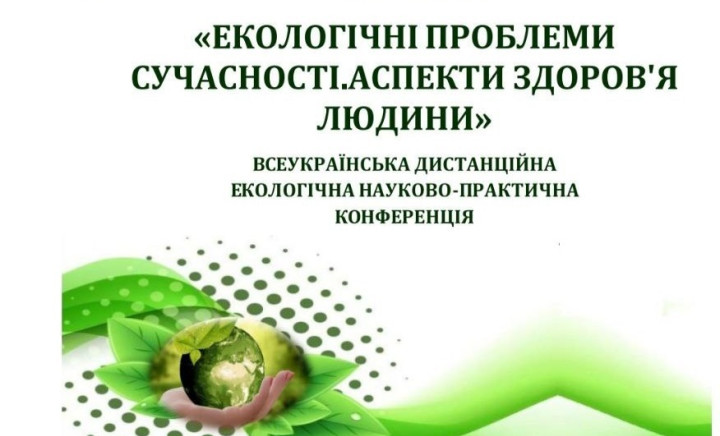 Участь у щорічній Всеукраїнський дистанційній екологічній науково-практичній конференції з міжнародною участю "Екологічні проблеми сучасності. Аспекти здоров'я людини"
